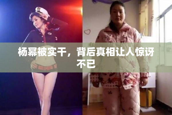 杨幂被实干，背后真相让人惊讶不已