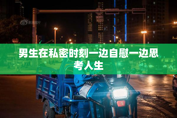 男生在私密时刻一边自慰一边思考人生