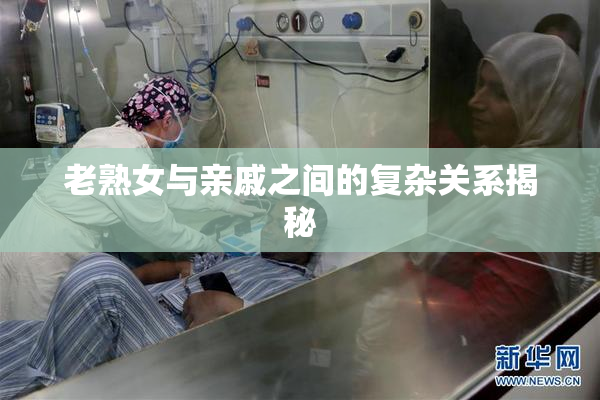 老熟女与亲戚之间的复杂关系揭秘