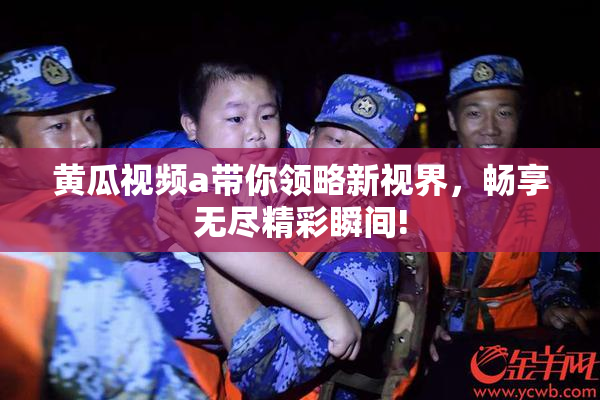 黄瓜视频a带你领略新视界，畅享无尽精彩瞬间!