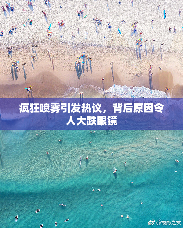 疯狂喷雾引发热议，背后原因令人大跌眼镜