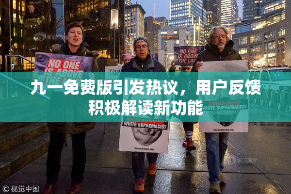九一免费版引发热议，用户反馈积极解读新功能