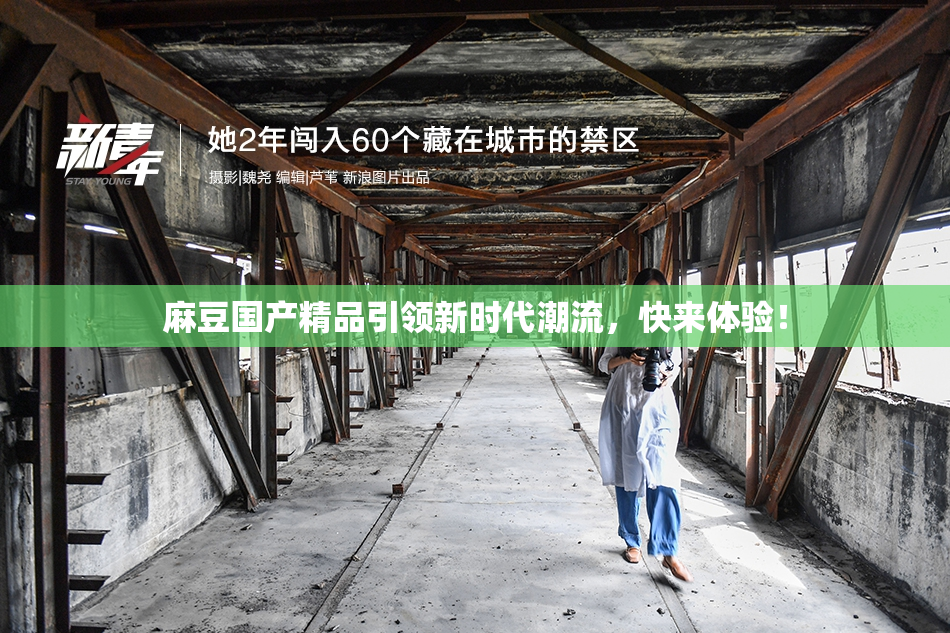 麻豆国产精品引领新时代潮流，快来体验！