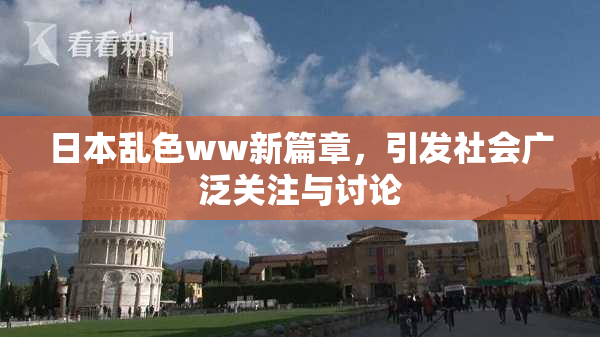 日本乱色ww新篇章，引发社会广泛关注与讨论
