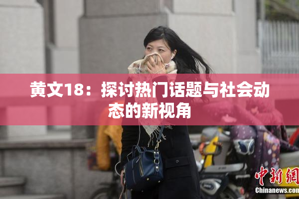 黄文18：探讨热门话题与社会动态的新视角