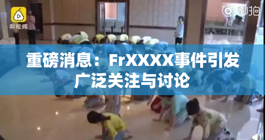 重磅消息：FrXXXX事件引发广泛关注与讨论