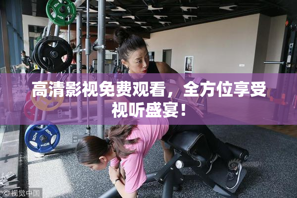 高清影视免费观看，全方位享受视听盛宴！