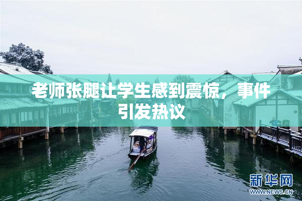 老师张腿让学生感到震惊，事件引发热议