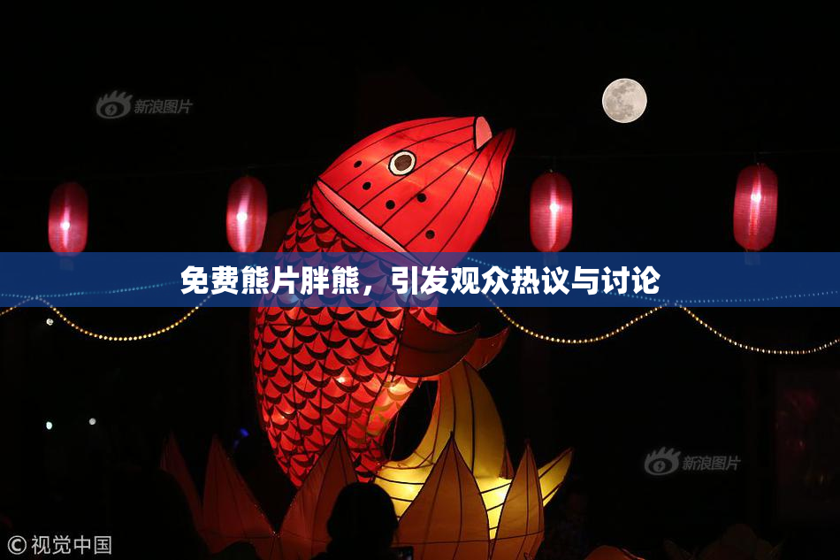 免费熊片胖熊，引发观众热议与讨论
