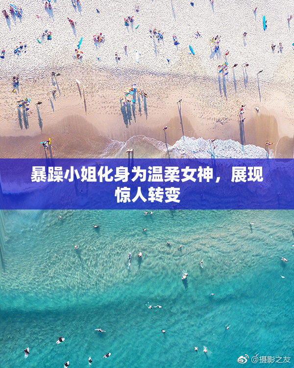 暴躁小姐化身为温柔女神，展现惊人转变