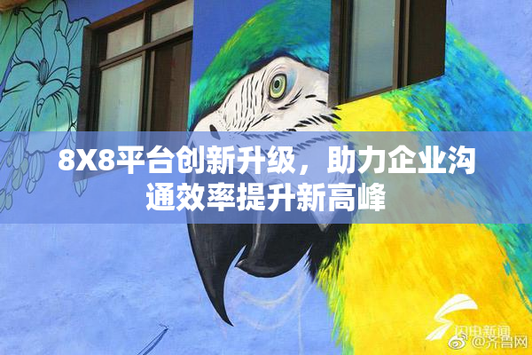 8X8平台创新升级，助力企业沟通效率提升新高峰