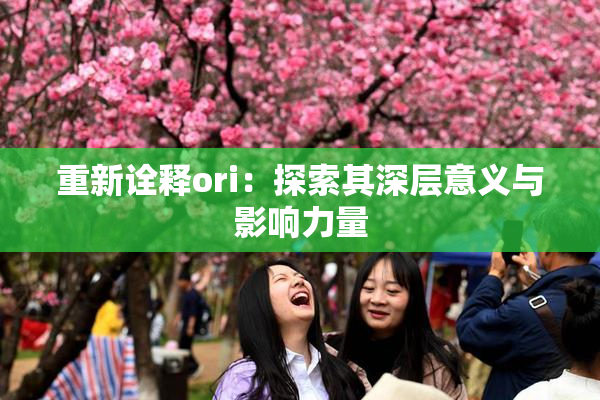 重新诠释ori：探索其深层意义与影响力量