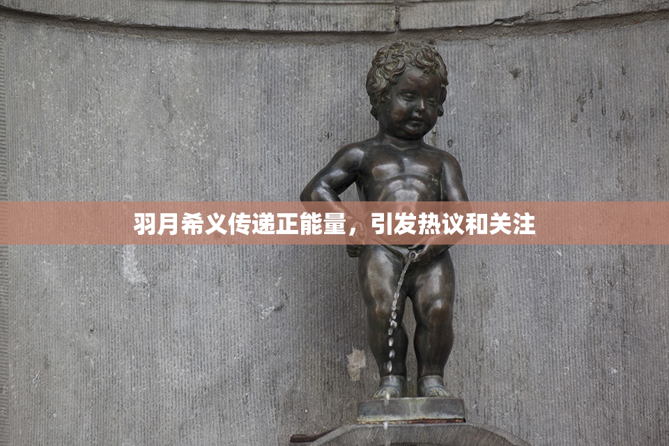 羽月希义传递正能量，引发热议和关注