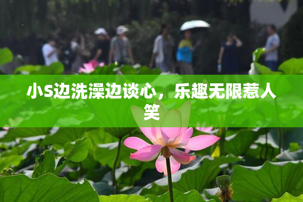 小S边洗澡边谈心，乐趣无限惹人笑