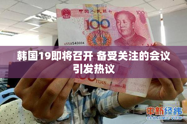 韩国19即将召开 备受关注的会议引发热议