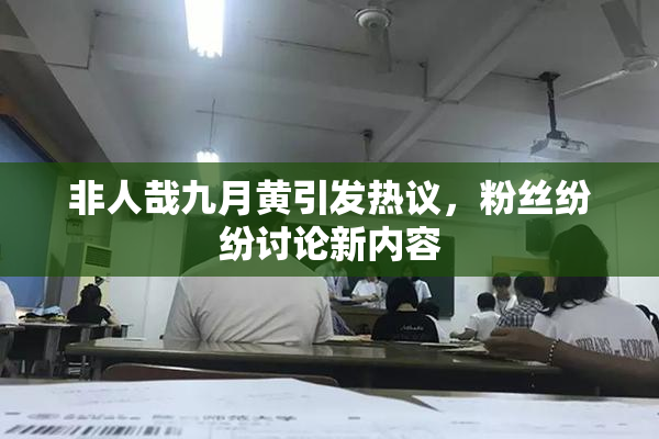 非人哉九月黄引发热议，粉丝纷纷讨论新内容