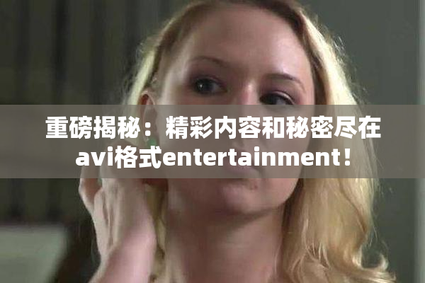 重磅揭秘：精彩内容和秘密尽在avi格式entertainment！