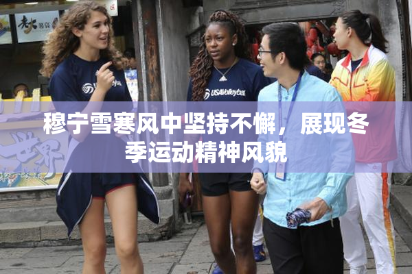 穆宁雪寒风中坚持不懈，展现冬季运动精神风貌