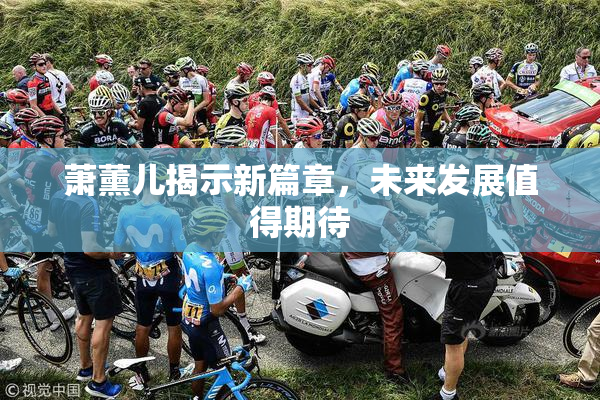 萧薰儿揭示新篇章，未来发展值得期待