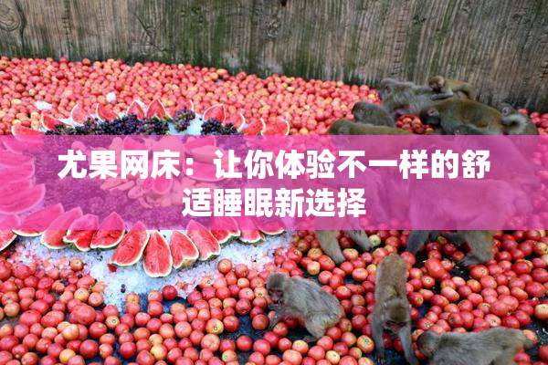 尤果网床：让你体验不一样的舒适睡眠新选择