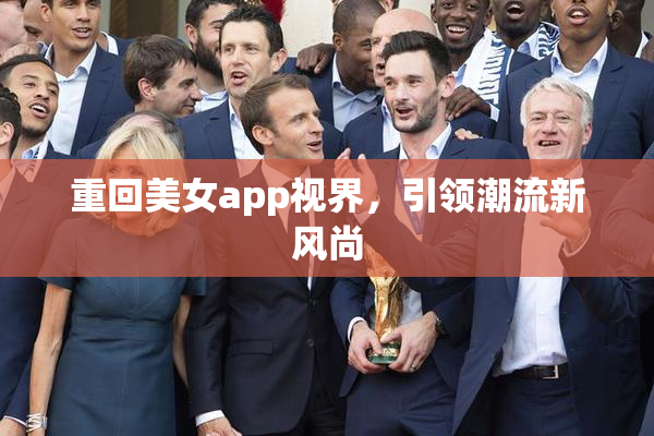 重回美女app视界，引领潮流新风尚