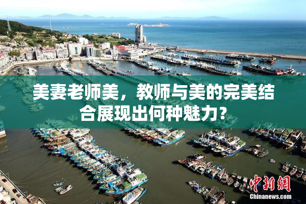 美妻老师美，教师与美的完美结合展现出何种魅力？