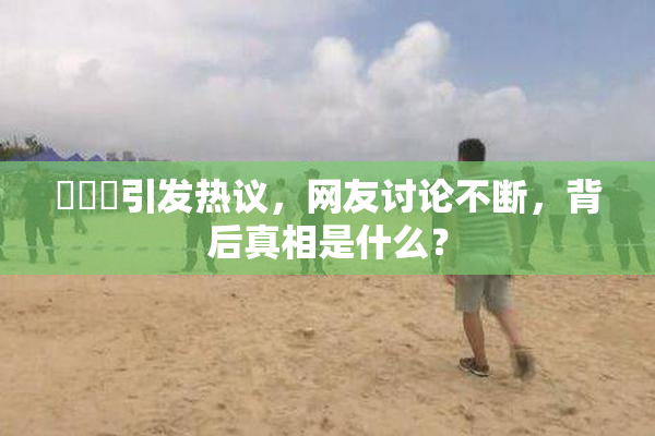 逹葢薾引发热议，网友讨论不断，背后真相是什么？