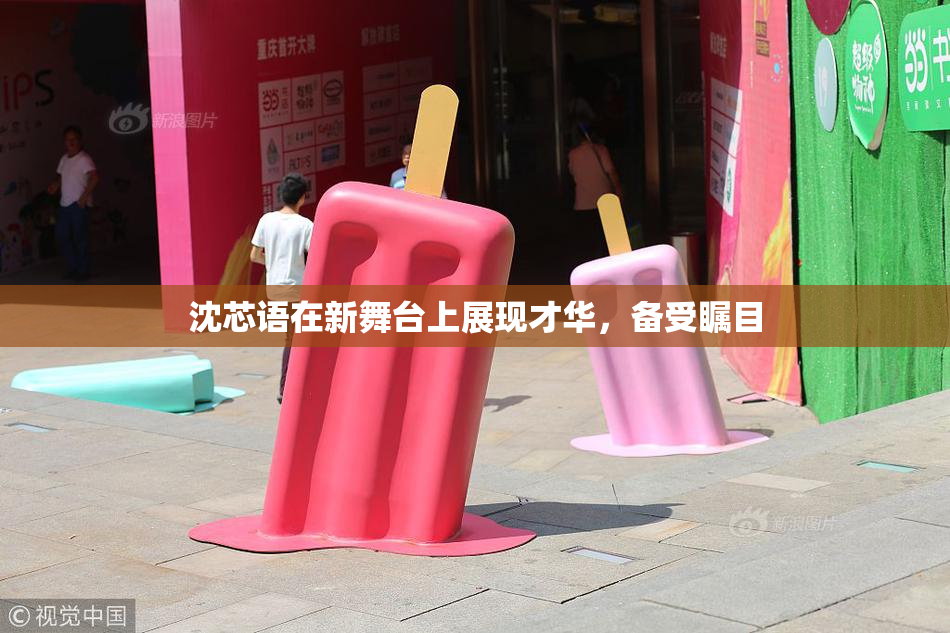 沈芯语在新舞台上展现才华，备受瞩目