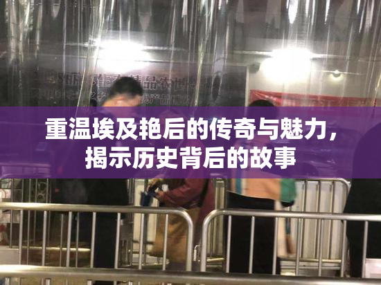 重温埃及艳后的传奇与魅力，揭示历史背后的故事