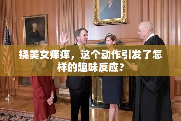 挠美女痒痒，这个动作引发了怎样的趣味反应？