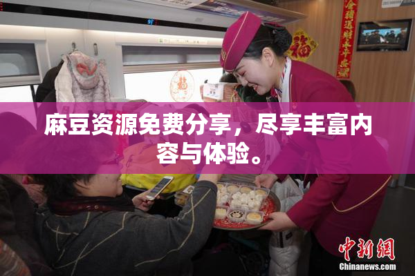 麻豆资源免费分享，尽享丰富内容与体验。