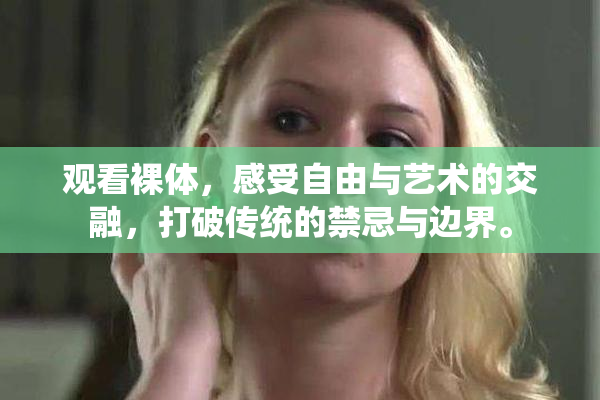 观看裸体，感受自由与艺术的交融，打破传统的禁忌与边界。