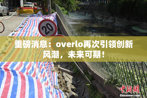 重磅消息：overlo再次引领创新风潮，未来可期！