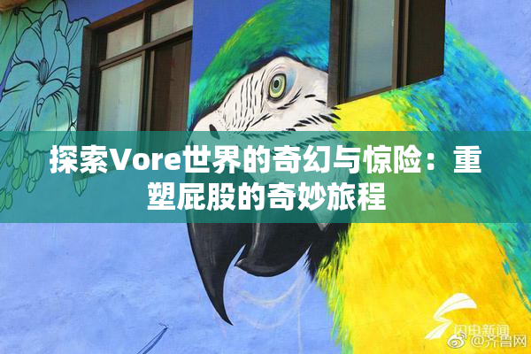 探索Vore世界的奇幻与惊险：重塑屁股的奇妙旅程
