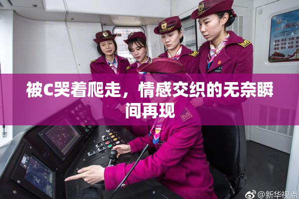 被C哭着爬走，情感交织的无奈瞬间再现