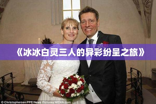 《冰冰白灵三人的异彩纷呈之旅》