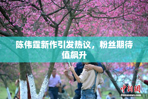 陈伟霆新作引发热议，粉丝期待值飙升
