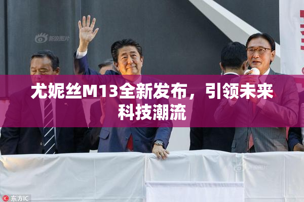 尤妮丝M13全新发布，引领未来科技潮流