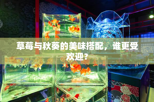 草莓与秋葵的美味搭配，谁更受欢迎？