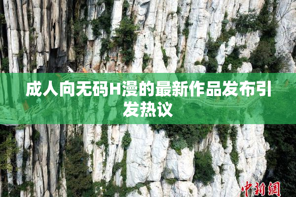 成人向无码H漫的最新作品发布引发热议