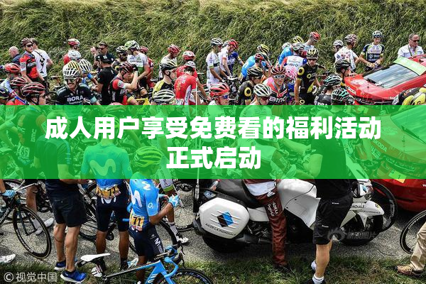 成人用户享受免费看的福利活动正式启动