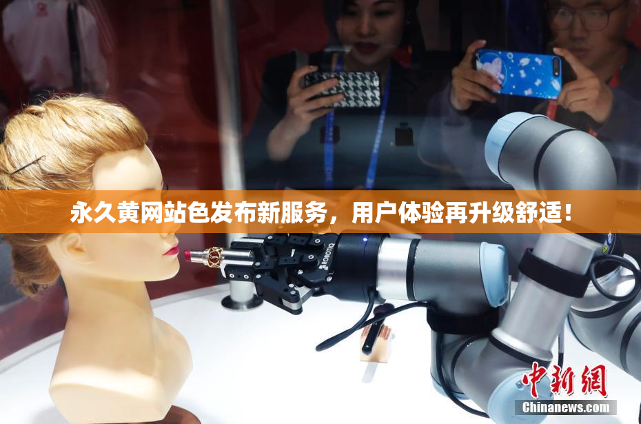 永久黄网站色发布新服务，用户体验再升级舒适！