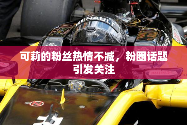 可莉的粉丝热情不减，粉圈话题引发关注