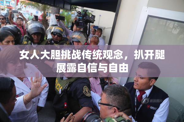 女人大胆挑战传统观念，扒开腿展露自信与自由
