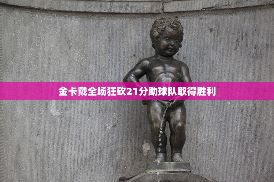 金卡戴全场狂砍21分助球队取得胜利