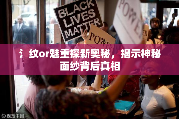 氵纹or魅重探新奥秘，揭示神秘面纱背后真相