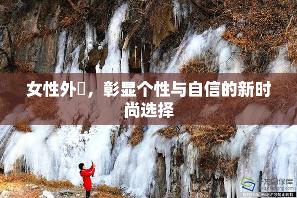 女性外夝，彰显个性与自信的新时尚选择
