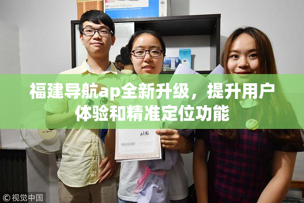 福建导航ap全新升级，提升用户体验和精准定位功能