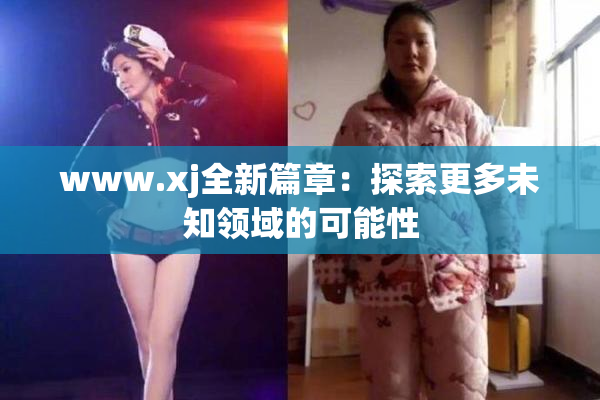 www.xj全新篇章：探索更多未知领域的可能性