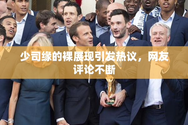 少司缘的裸展现引发热议，网友评论不断